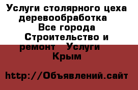 Услуги столярного цеха (деревообработка) - Все города Строительство и ремонт » Услуги   . Крым